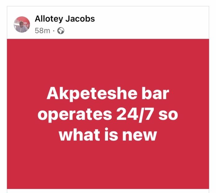 Akpeteshie Bar operates 24hrs What’s new : Allotey Jacobs jabs Mahama